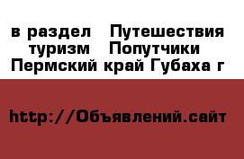  в раздел : Путешествия, туризм » Попутчики . Пермский край,Губаха г.